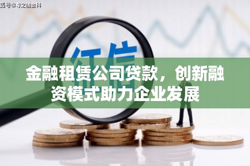 文成金融租赁公司贷款，创新融资模式助力企业发展