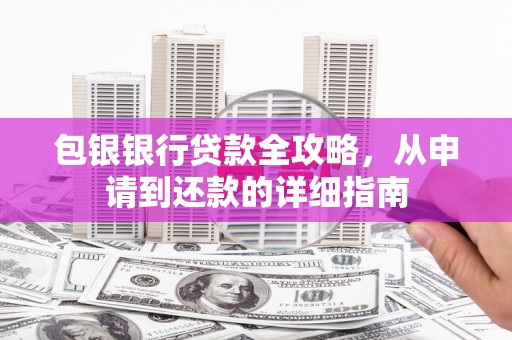 文成包银银行贷款全攻略，从申请到还款的详细指南