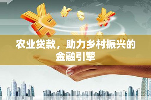 文成农业贷款，助力乡村振兴的金融引擎