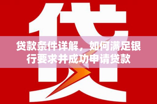 文成贷款条件详解，如何满足银行要求并成功申请贷款