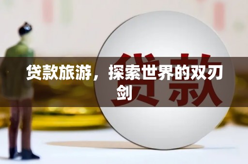 文成贷款旅游，探索世界的双刃剑