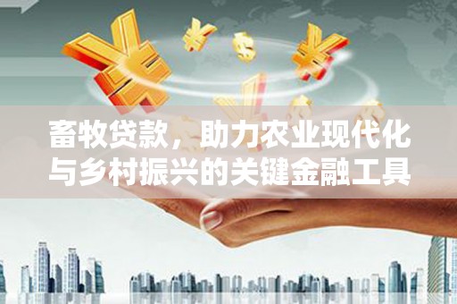 文成畜牧贷款，助力农业现代化与乡村振兴的关键金融工具