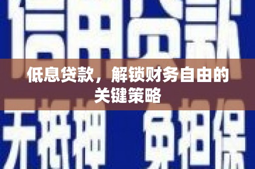 文成低息贷款，解锁财务自由的关键策略