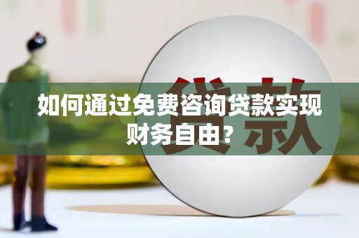 文成如何通过免费咨询贷款实现财务自由？