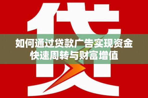 文成如何通过贷款广告实现资金快速周转与财富增值
