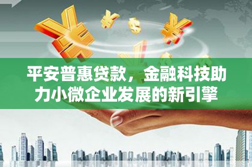 文成平安普惠贷款，金融科技助力小微企业发展的新引擎