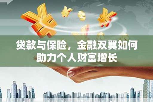 文成贷款与保险，金融双翼如何助力个人财富增长
