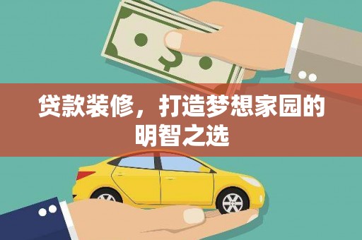 文成贷款装修，打造梦想家园的明智之选