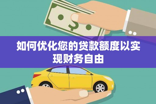 文成如何优化您的贷款额度以实现财务自由