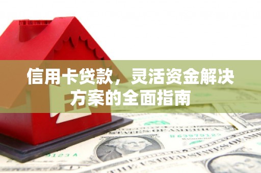 文成信用卡贷款，灵活资金解决方案的全面指南