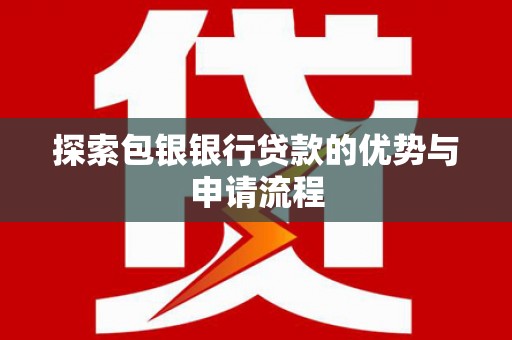 文成探索包银银行贷款的优势与申请流程