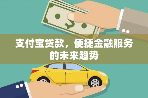 文成支付宝贷款，便捷金融服务的未来趋势