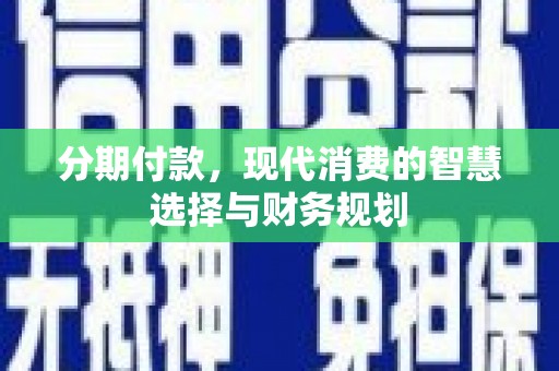 文成分期付款，现代消费的智慧选择与财务规划