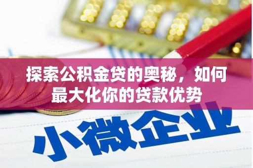 文成探索公积金贷的奥秘，如何最大化你的贷款优势