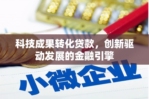 文成科技成果转化贷款，创新驱动发展的金融引擎