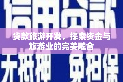 文成贷款旅游开发，探索资金与旅游业的完美融合