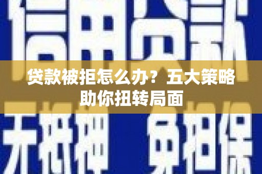 文成贷款被拒怎么办？五大策略助你扭转局面