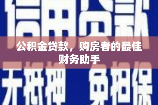 文成公积金贷款，购房者的最佳财务助手