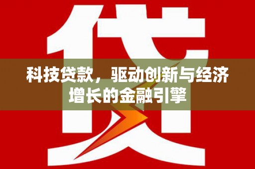 文成科技贷款，驱动创新与经济增长的金融引擎