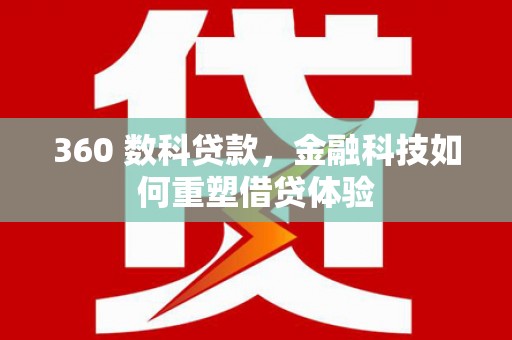 文成360 数科贷款，金融科技如何重塑借贷体验