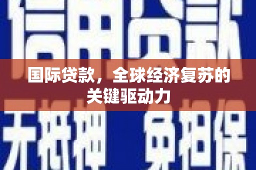 文成国际贷款，全球经济复苏的关键驱动力