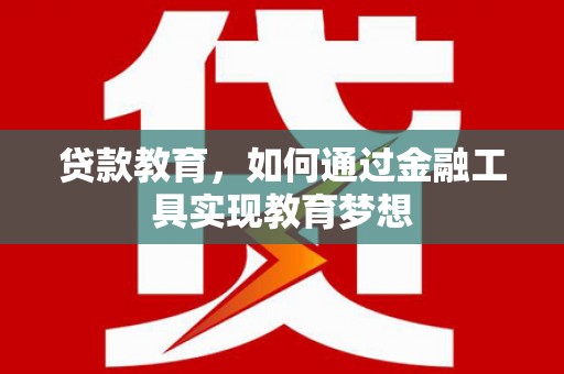 文成贷款教育，如何通过金融工具实现教育梦想
