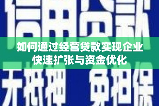 文成如何通过经营贷款实现企业快速扩张与资金优化
