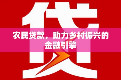 文成农民贷款，助力乡村振兴的金融引擎