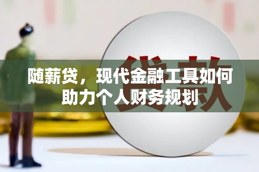 文成随薪贷，现代金融工具如何助力个人财务规划