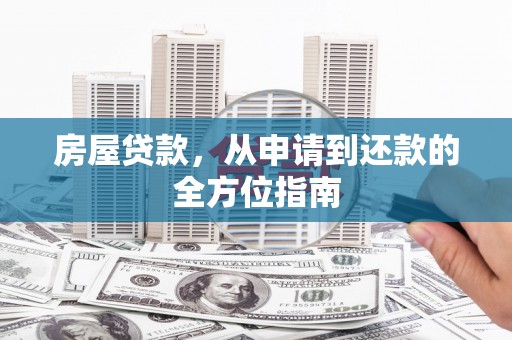 文成房屋贷款，从申请到还款的全方位指南