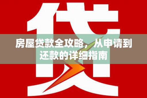 文成房屋贷款全攻略，从申请到还款的详细指南