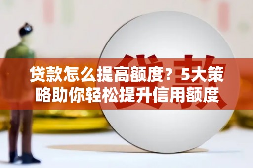 文成贷款怎么提高额度？5大策略助你轻松提升信用额度