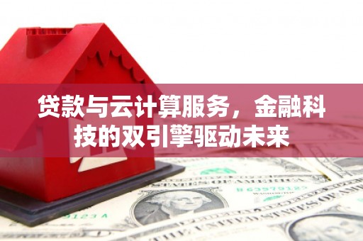 文成贷款与云计算服务，金融科技的双引擎驱动未来