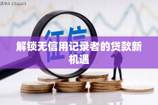 文成解锁无信用记录者的贷款新机遇