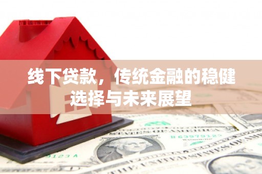 文成线下贷款，传统金融的稳健选择与未来展望