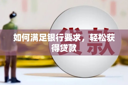 文成如何满足银行要求，轻松获得贷款