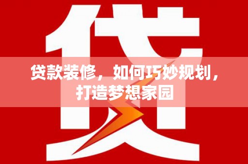文成贷款装修，如何巧妙规划，打造梦想家园
