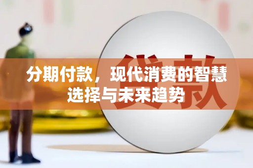 文成分期付款，现代消费的智慧选择与未来趋势