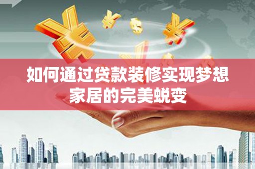 文成如何通过贷款装修实现梦想家居的完美蜕变