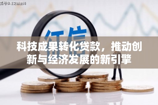 文成科技成果转化贷款，推动创新与经济发展的新引擎