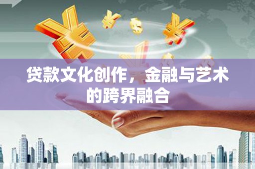 文成贷款文化创作，金融与艺术的跨界融合