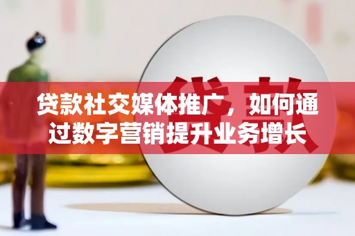 文成贷款社交媒体推广，如何通过数字营销提升业务增长