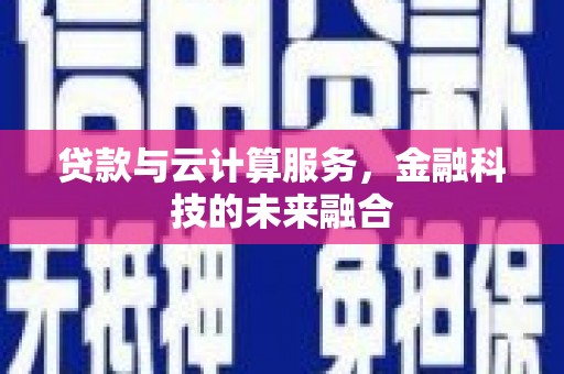 文成贷款与云计算服务，金融科技的未来融合