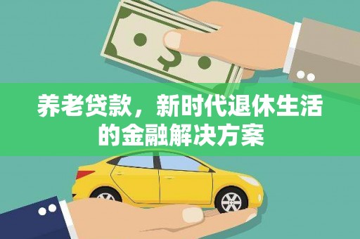 文成养老贷款，新时代退休生活的金融解决方案