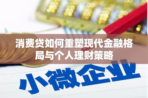文成消费贷如何重塑现代金融格局与个人理财策略