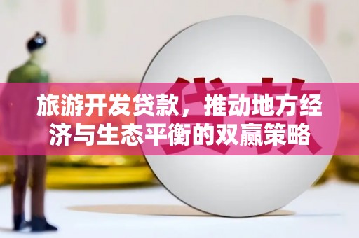 文成旅游开发贷款，推动地方经济与生态平衡的双赢策略