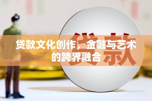 文成贷款文化创作，金融与艺术的跨界融合