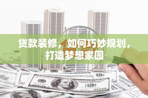 文成贷款装修，如何巧妙规划，打造梦想家园