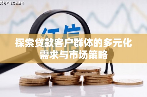 文成探索贷款客户群体的多元化需求与市场策略