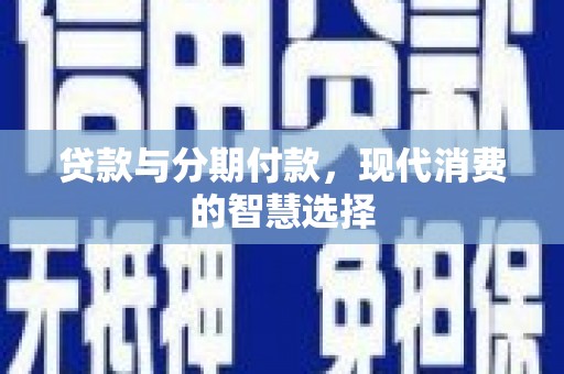 文成贷款与分期付款，现代消费的智慧选择